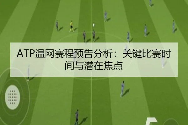 ATP温网赛程预告分析：关键比赛时间与潜在焦点